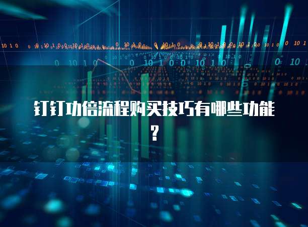 钉钉功倍流程购买技巧有哪些功能?