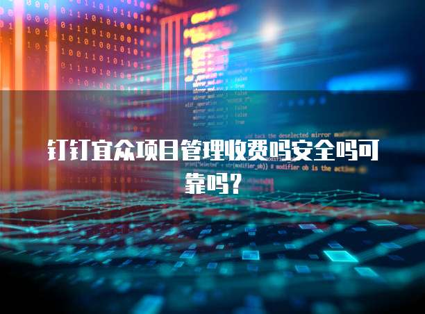 钉钉宜众项目管理收费吗安全吗可靠吗？