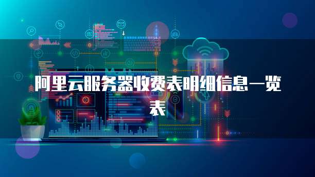 阿里云服务器收费表明细信息一览表