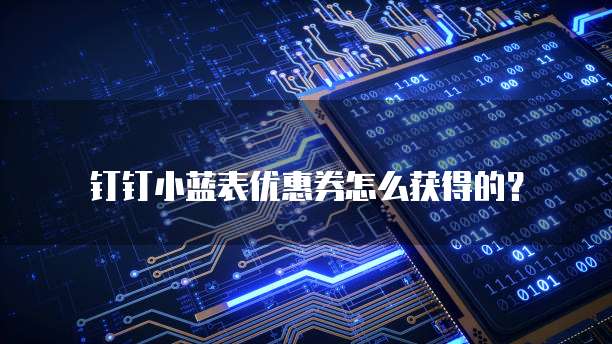 钉钉小蓝表优惠券怎么获得的？