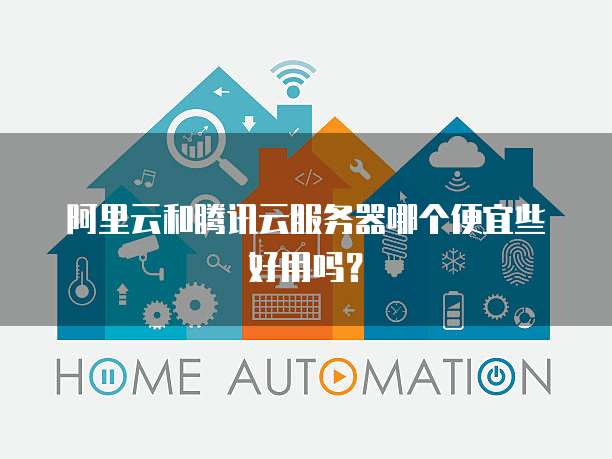 阿里云和腾讯云服务器哪个便宜些好用吗?