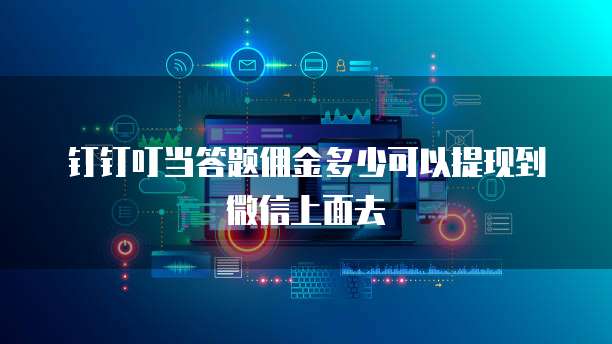 钉钉叮当答题佣金多少可以提现到微信上面去
