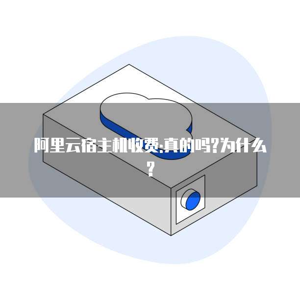 阿里云宿主机收费:真的吗?为什么?