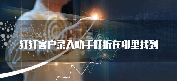 钉钉客户录入助手打折在哪里找到