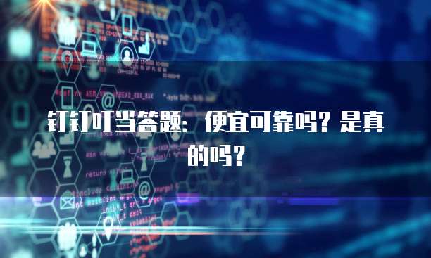钉钉叮当答题:便宜可靠吗?是真的吗?