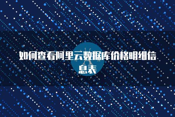 如何查看阿里云数据库价格明细信息表