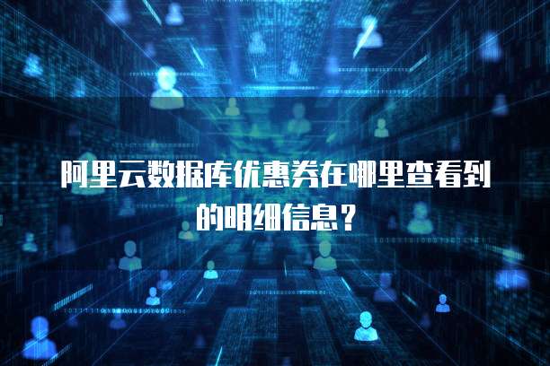 阿里云数据库优惠券在哪里查看到的明细信息?