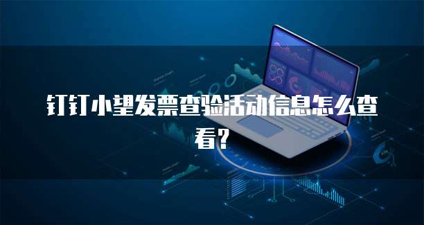钉钉小望发票查验活动信息怎么查看?