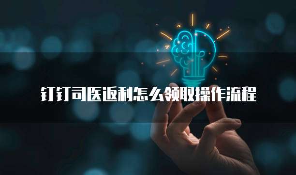 钉钉司医返利怎么领取操作流程
