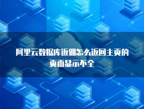 阿里云数据库返佣怎么返回主页的页面显示不全