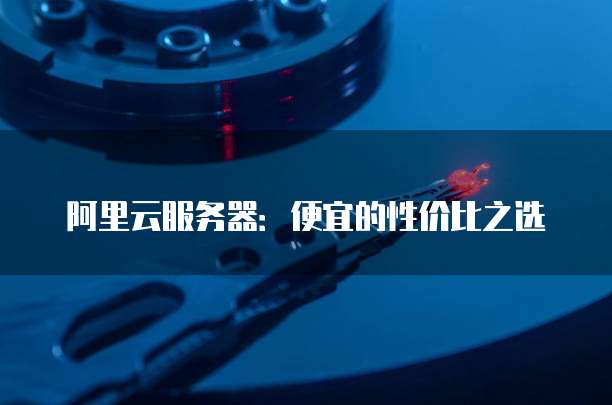 阿里云服务器:便宜的性价比之选