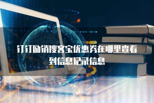 钉钉励销搜客宝优惠券在哪里查看到信息记录信息