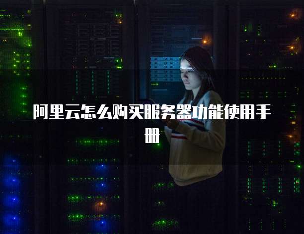 阿里云怎么购买服务器功能使用手册