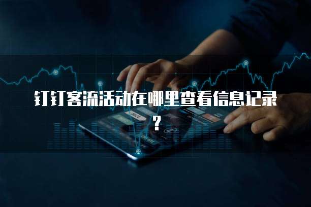 钉钉客流活动在哪里查看信息记录?