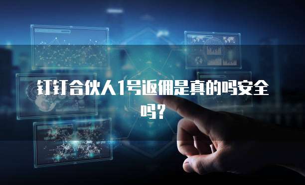 钉钉合伙人1号返佣是真的吗安全吗?