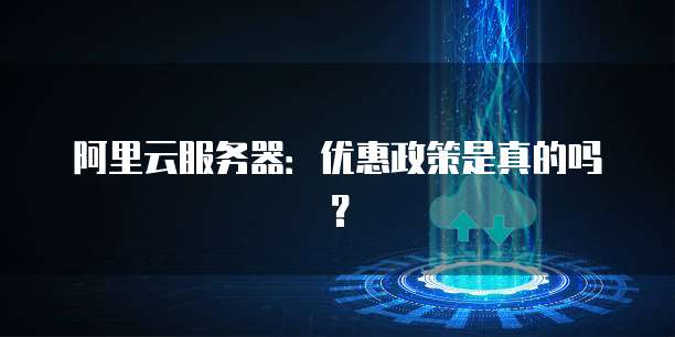 阿里云服务器:优惠政策是真的吗?
