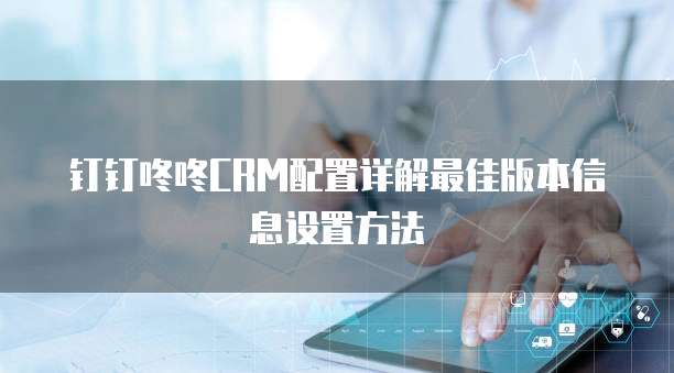 钉钉咚咚CRM配置详解最佳版本信息设置方法