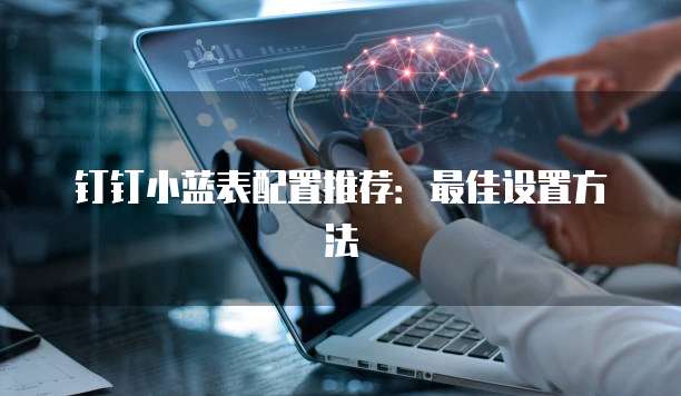钉钉小蓝表配置推荐:最佳设置方法