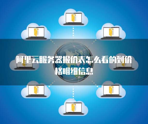阿里云服务器报价表怎么看的到价格明细信息
