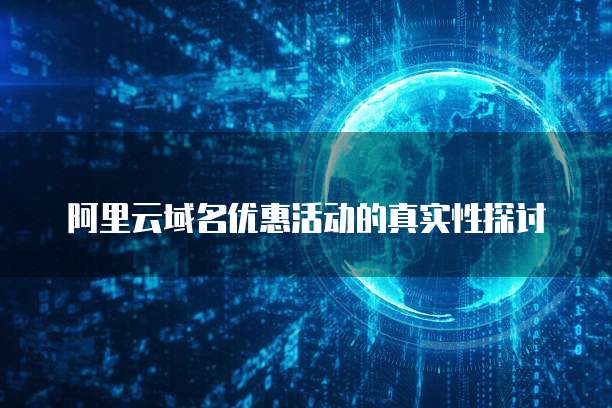 阿里云域名优惠活动的真实性探讨