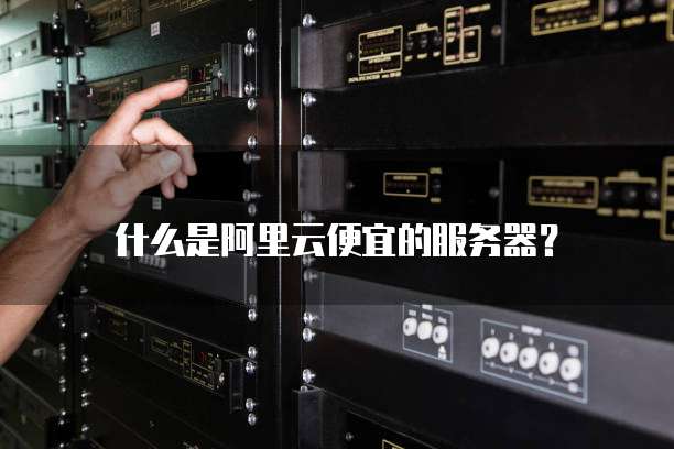 什么是阿里云便宜的服务器?