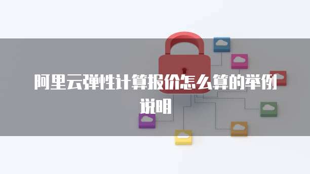 阿里云弹性计算报价怎么算的举例说明