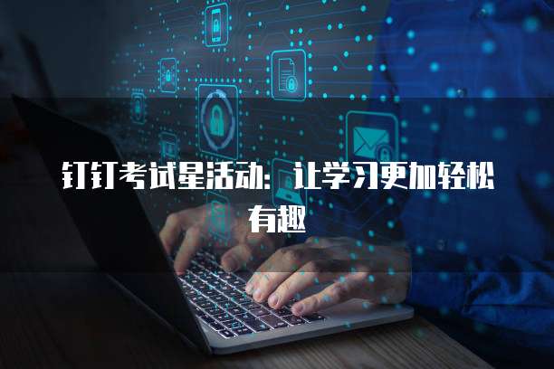 钉钉考试星活动:让学习更加轻松有趣