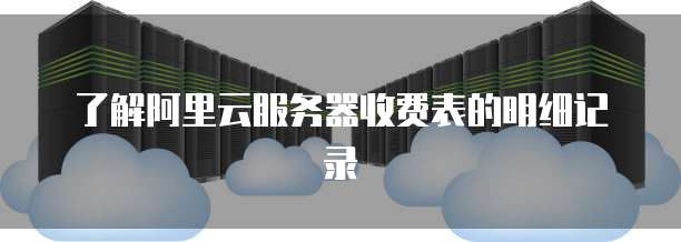 了解阿里云服务器收费表的明细记录