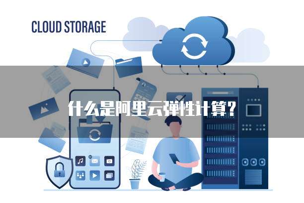 什么是阿里云弹性计算？