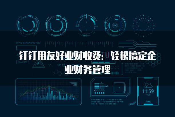 钉钉用友好业财收费：轻松搞定企业财务管理