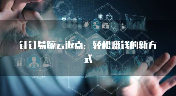钉钉易鲸云返点:轻松赚钱的新方式