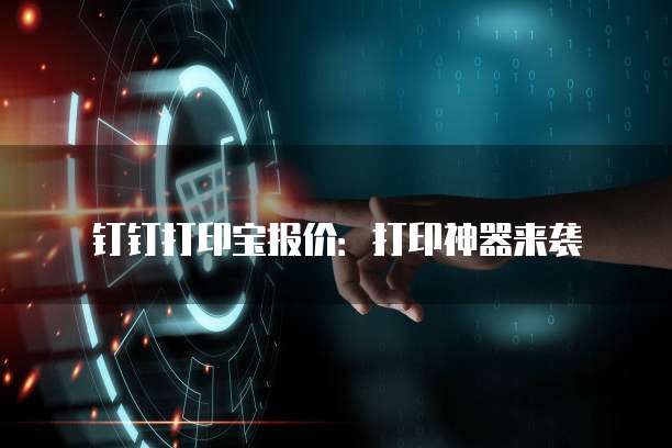钉钉打印宝报价：打印神器来袭