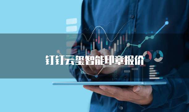 钉钉云玺智能印章报价