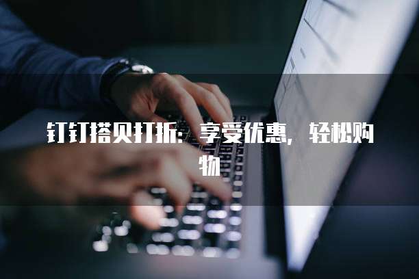 钉钉搭贝打折：享受优惠，轻松购物