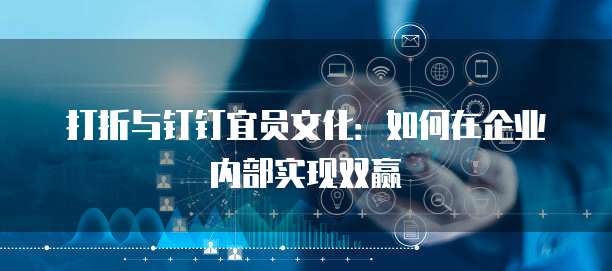 打折与钉钉宜员文化：如何在企业内部实现双赢