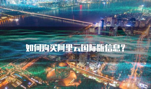 如何购买阿里云国际版信息?