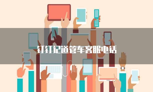 钉钉记道管车客服电话