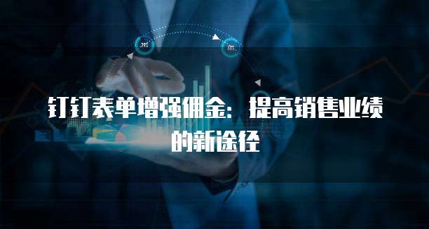 钉钉表单增强佣金：提高销售业绩的新途径