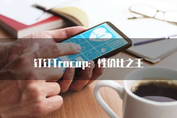 钉钉Tracup:性价比之王