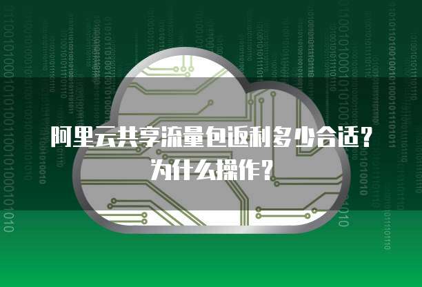 阿里云共享流量包返利多少合适?为什么操作?