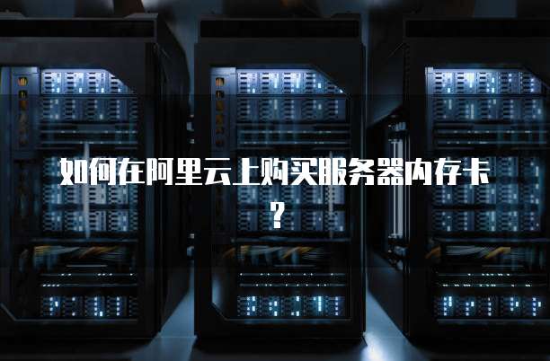 如何在阿里云上购买服务器内存卡?