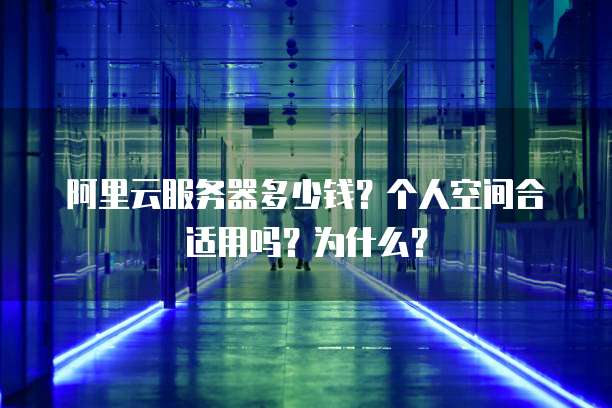 阿里云服务器多少钱?个人空间合适用吗?为什么?