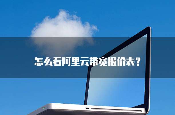 怎么看阿里云带宽报价表？