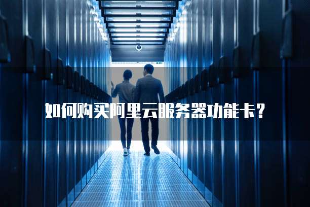 如何购买阿里云服务器功能卡?