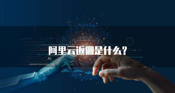 阿里云返佣是什么?