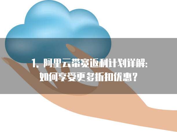 1. 阿里云带宽返利计划详解:如何享受更多折扣优惠?
