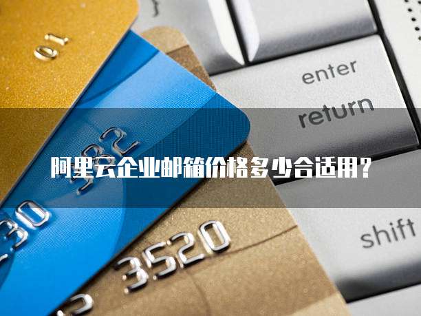 阿里云企业邮箱价格多少合适用？