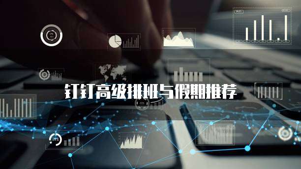 钉钉高级排班与假期推荐