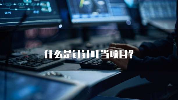 什么是钉钉叮当项目?