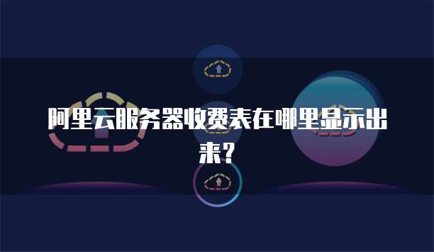 阿里云服务器收费表在哪里显示出来?